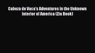 Download Cabeza de Vaca's Adventures in the Unknown Interior of America (Zia Book) PDF Online