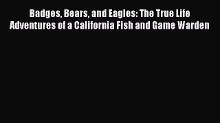 Read Badges Bears and Eagles: The True Life Adventures of a California Fish and Game Warden
