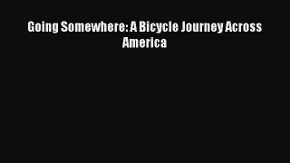 Read Going Somewhere: A Bicycle Journey Across America Ebook Online
