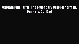 Download Captain Phil Harris: The Legendary Crab Fisherman Our Hero Our Dad PDF Free