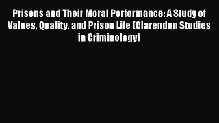 Download Prisons and Their Moral Performance: A Study of Values Quality and Prison Life (Clarendon