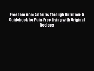 Read Freedom from Arthritis Through Nutrition: A Guidebook for Pain-Free Living with Original