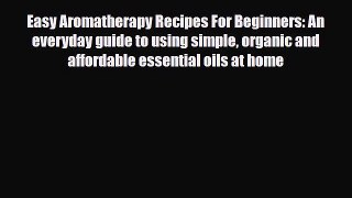 Read ‪Easy Aromatherapy Recipes For Beginners: An everyday guide to using simple organic and