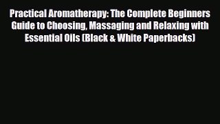Read ‪Practical Aromatherapy: The Complete Beginners Guide to Choosing Massaging and Relaxing