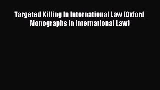 Download Targeted Killing In International Law (Oxford Monographs In International Law) PDF