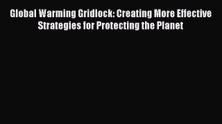 Read Global Warming Gridlock: Creating More Effective Strategies for Protecting the Planet