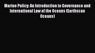 Read Marine Policy: An Introduction to Governance and International Law of the Oceans (Earthscan