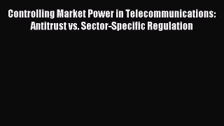 Read Controlling Market Power in Telecommunications: Antitrust vs. Sector-Specific Regulation