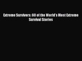 Read Extreme Survivors: 60 of the World’s Most Extreme Survival Stories Ebook Online