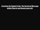 Download Cracking the Symbol Code: The Heretical Message within Church and Renaissance Art