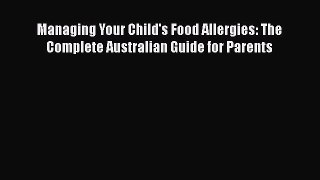 Read Managing Your Child's Food Allergies: The Complete Australian Guide for Parents Ebook