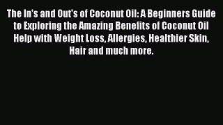 Read The In's and Out's of Coconut Oil: A Beginners Guide to Exploring the Amazing Benefits
