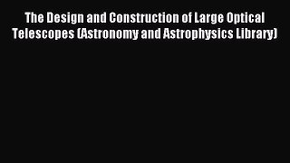 Read The Design and Construction of Large Optical Telescopes (Astronomy and Astrophysics Library)
