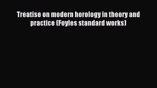 Download Treatise on modern horology in theory and practice (Foyles standard works) Ebook Online