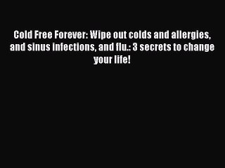 Read Cold Free Forever: Wipe out colds and allergies and sinus infections and flu.: 3 secrets