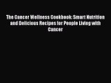 Read The Cancer Wellness Cookbook: Smart Nutrition and Delicious Recipes for People Living