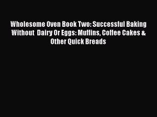 Download Video: Read Wholesome Oven Book Two: Successful Baking Without  Dairy Or Eggs: Muffins Coffee Cakes