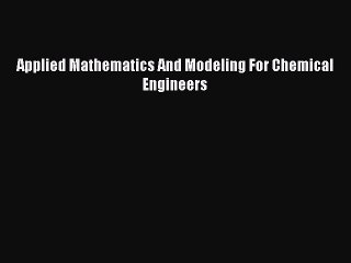 Read Applied Mathematics And Modeling For Chemical Engineers PDF Online