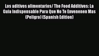 Read Los aditivos alimentarios/ The Food Additives: La Guia Indispensable Para Que No Te Envenenen