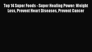 Read Top 14 Super Foods - Super Healing Power: Weight Loss Prevent Heart Diseases Prevent Cancer