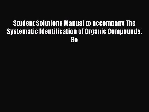 Download Student Solutions Manual to accompany The Systematic Identification of Organic Compounds