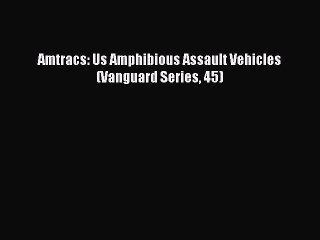 Download Video: Download Amtracs: Us Amphibious Assault Vehicles (Vanguard Series 45) Free Books