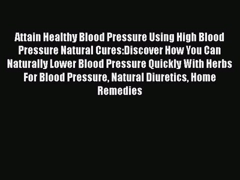 Read Attain Healthy Blood Pressure Using High Blood Pressure Natural Cures:Discover How You