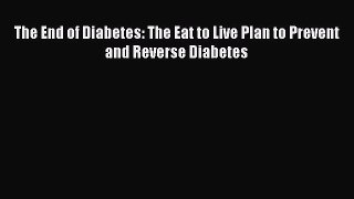 Read The End of Diabetes: The Eat to Live Plan to Prevent and Reverse Diabetes PDF Free