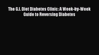 Download The G.I. Diet Diabetes Clinic: A Week-by-Week Guide to Reversing Diabetes Ebook Online