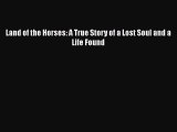 Read Land of the Horses: A True Story of a Lost Soul and a Life Found PDF Free