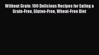 Read Without Grain: 100 Delicious Recipes for Eating a Grain-Free Gluten-Free Wheat-Free Diet