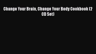 Read Change Your Brain Change Your Body Cookbook (2 CD Set) Ebook Free