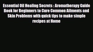 Read ‪Essential Oil Healing Secrets : Aromatherapy Guide Book for Beginners to Cure Common