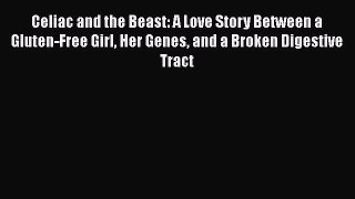 Read Celiac and the Beast: A Love Story Between a Gluten-Free Girl Her Genes and a Broken Digestive