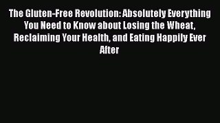 Read The Gluten-Free Revolution: Absolutely Everything You Need to Know about Losing the Wheat