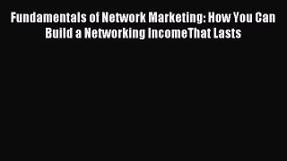 Read Fundamentals of Network Marketing: How You Can Build a Networking IncomeThat Lasts Ebook