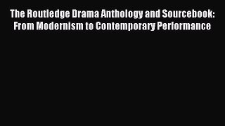 Read The Routledge Drama Anthology and Sourcebook: From Modernism to Contemporary Performance