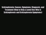 Read Schizophrenia: Causes Symptoms Diagnosis and Treatment (How to Help a Loved One Who is