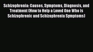 Read Schizophrenia: Causes Symptoms Diagnosis and Treatment (How to Help a Loved One Who is