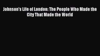 Read Johnson's Life of London: The People Who Made the City That Made the World Ebook Free