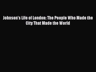 Read Johnson's Life of London: The People Who Made the City That Made the World Ebook Free