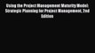 Read Using the Project Management Maturity Model: Strategic Planning for Project Management