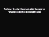 Read The Inner Warrior: Developing the Courage for Personal and Organisational Change Ebook