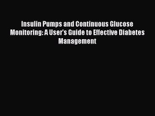 Download Insulin Pumps and Continuous Glucose Monitoring: A User's Guide to Effective Diabetes