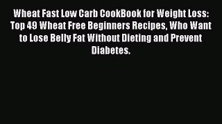 Read Wheat Fast Low Carb CookBook for Weight Loss: Top 49 Wheat Free Beginners Recipes Who