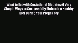 Read What to Eat with Gestational Diabetes: 9 Very Simple Ways to Successfully Maintain a Healthy