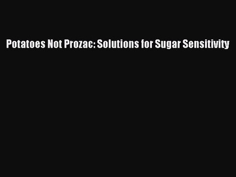 Read Potatoes Not Prozac: Solutions for Sugar Sensitivity Ebook Free