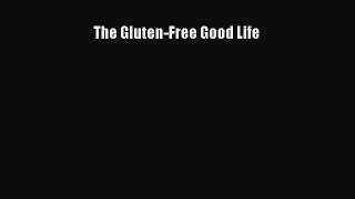 Read The Gluten-Free Good Life Ebook Free