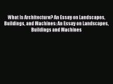 Read What Is Architecture? An Essay on Landscapes Buildings and Machines: An Essay on Landscapes