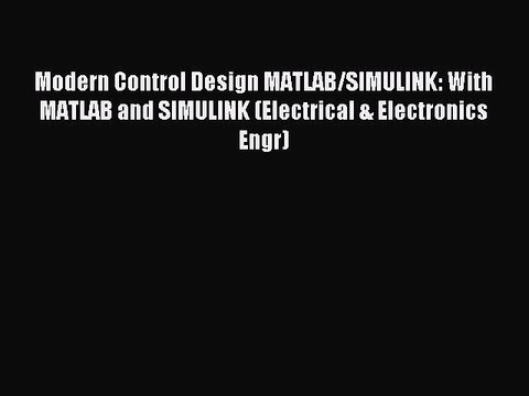 Read Modern Control Design MATLAB/SIMULINK: With MATLAB and SIMULINK (Electrical & Electronics